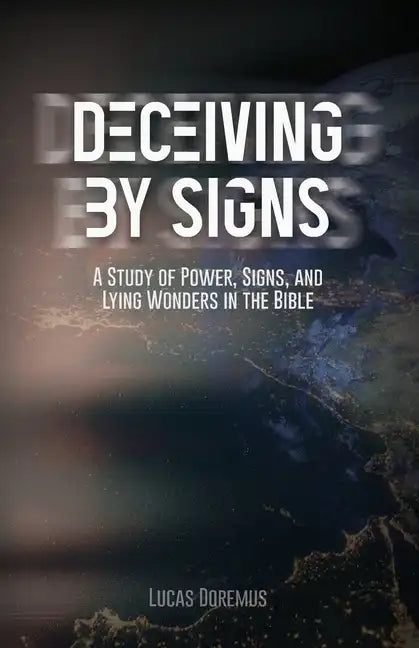 Deceiving by Signs: A Study of Power, Signs, and Lying Wonders in the Bible - Paperback