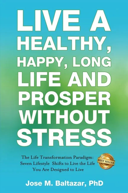 Live a Healthy, Happy, Long Life and Prosper Without Stress: The Life Transformation Paradigm: Seven Lifestyle Shifts to Live the Life You are Designe - Paperback