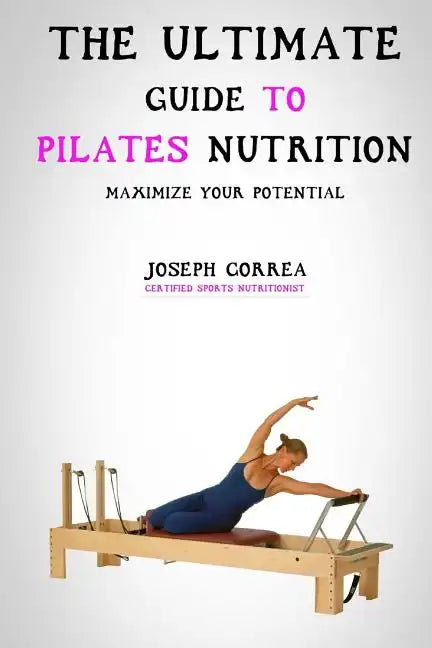 The Ultimate Guide to Pilates Nutrition: Maximize Your Potential - Paperback