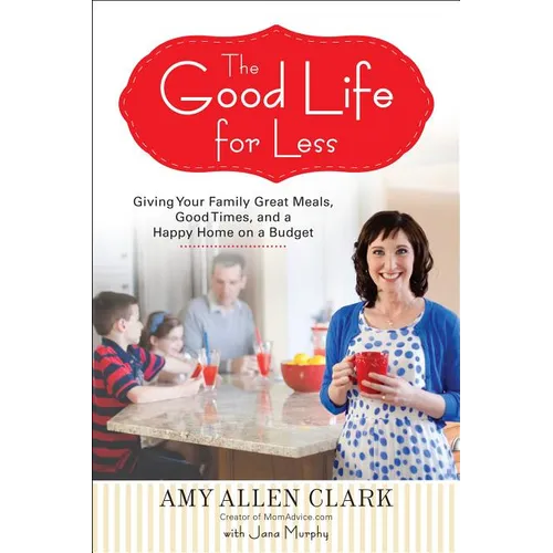 The Good Life for Less: Giving Your Family Great Meals, Good Times, and a Happy Home on a Budget - Paperback