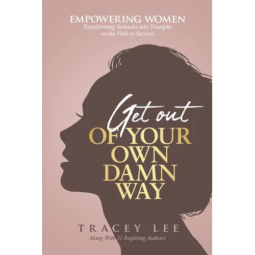 Get Out of Your Own Damn Way!: Empowering Women. Transforming Setbacks into Triumphs on the Path to Success - Paperback