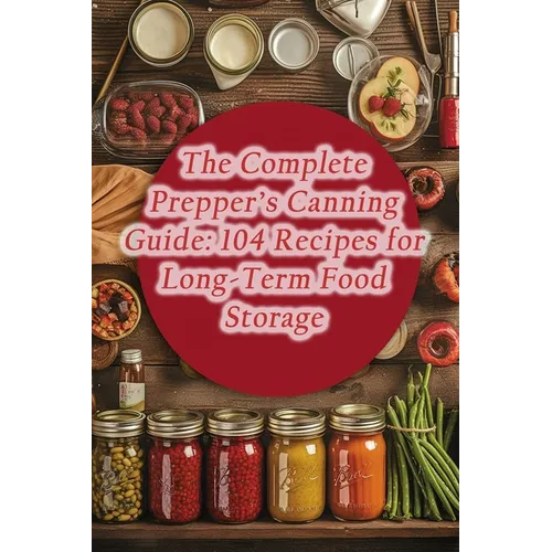 The Complete Prepper's Canning Guide: 104 Recipes for Long-Term Food Storage - Paperback