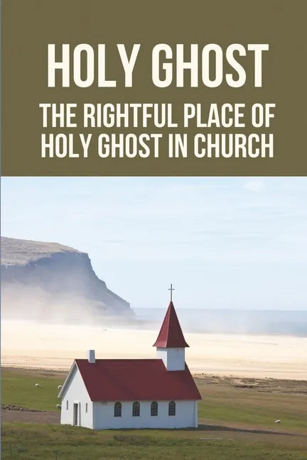 Holy Ghost: The Rightful Place Of Holy Ghost In Church: Place Of Holy Ghost In Church - Paperback
