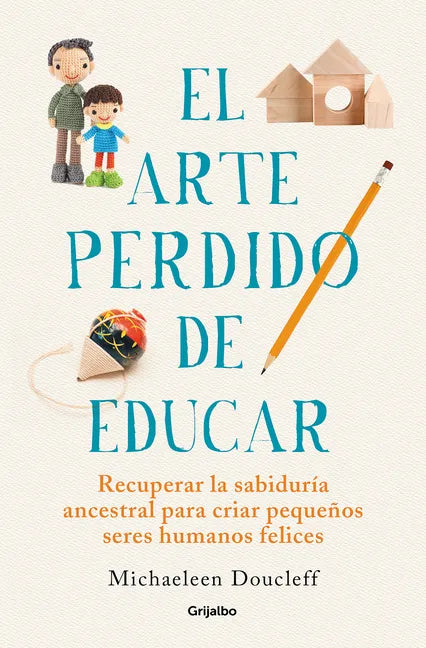 El Arte Perdido de Educar / Hunt, Gather, Parent: What Ancient Cultures Can Teach Us about the Lost Art of Raising Happy, Helpful Little Humans - Paperback