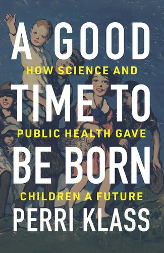 A Good Time to Be Born: How Science and Public Health Gave Children a Future - Hardcover