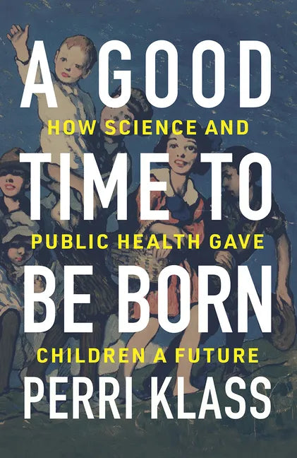 A Good Time to Be Born: How Science and Public Health Gave Children a Future - Hardcover