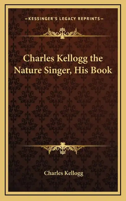 Charles Kellogg the Nature Singer, His Book - Hardcover