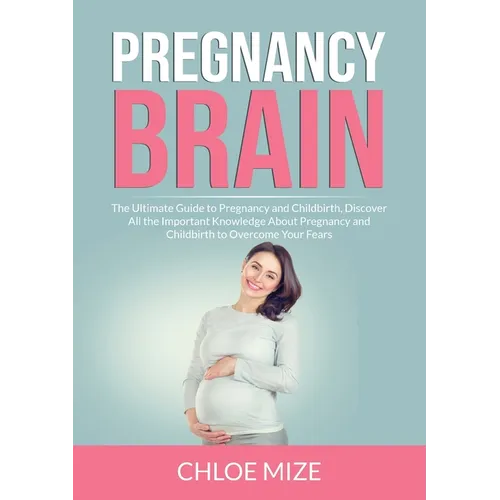 Pregnancy Brain: The Ultimate Guide to Pregnancy and Childbirth, Discover All the Important Knowledge About Pregnancy and Childbirth to - Paperback