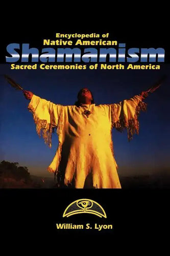 Encyclopedia of Native American Shamanism: Sacred Ceremonies of North America - Hardcover