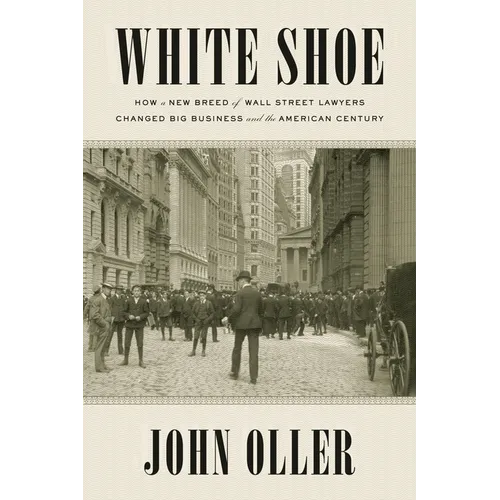 White Shoe: How a New Breed of Wall Street Lawyers Changed Big Business--and the American Century - Paperback