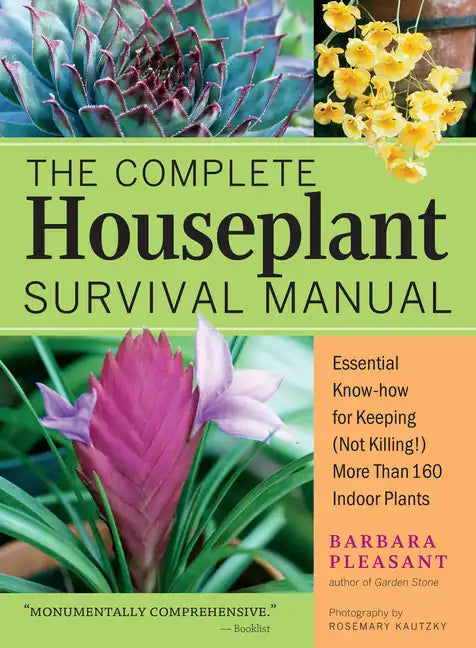 The Complete Houseplant Survival Manual: Essential Gardening Know-How for Keeping (Not Killing!) More Than 160 Indoor Plants / ]Cbarbara Pleasant; Pho - Paperback