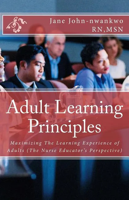 Adult Learning Principles: Maximizing The Learning Experience of Adults (The Nurse Educator's Perspective) - Paperback