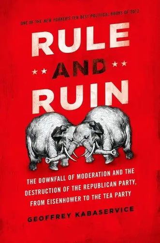 Rule and Ruin: The Downfall of Moderation and the Destruction of the Republican Party, from Eisenhower to the Tea Party - Paperback