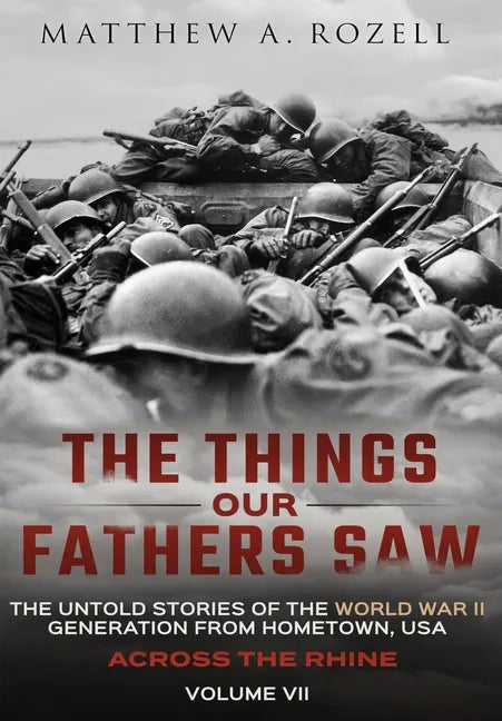 Across the Rhine: The Things Our Fathers Saw-The Untold Stories of the World War II Generation-Volume VII: The Things Our Fathers Saw-Th - Hardcover