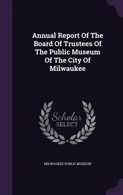 Annual Report Of The Board Of Trustees Of The Public Museum Of The City Of Milwaukee - Hardcover
