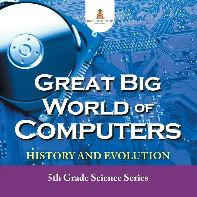 Great Big World of Computers - History and Evolution: 5th Grade Science Series - Paperback