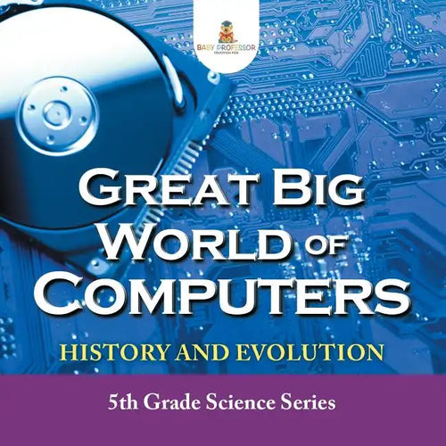 Great Big World of Computers - History and Evolution: 5th Grade Science Series - Paperback