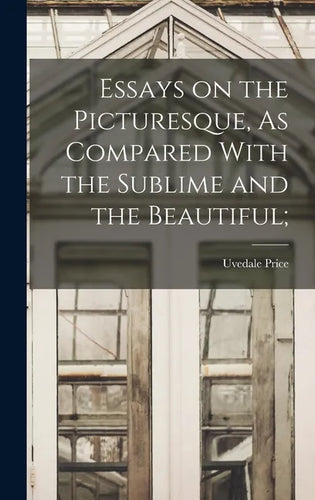 Essays on the Picturesque, As Compared With the Sublime and the Beautiful; - Hardcover