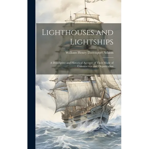 Lighthouses and Lightships: A Descriptive and Historical Account of Their Mode of Construction and Organization - Hardcover