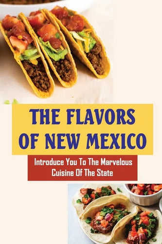 The Flavors Of New Mexico: Introduce You To The Marvelous Cuisine Of The State - Paperback