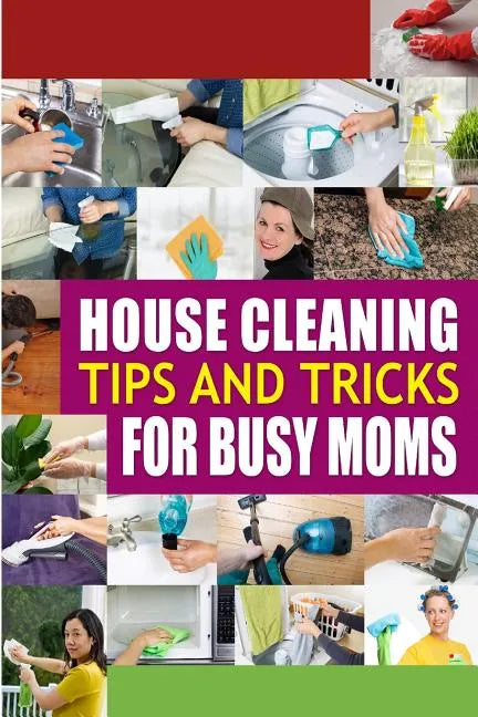 House Cleaning Tips and Tricks for Busy Moms: Tricks, Hacks and Strategies for Effective Homemaking - Paperback