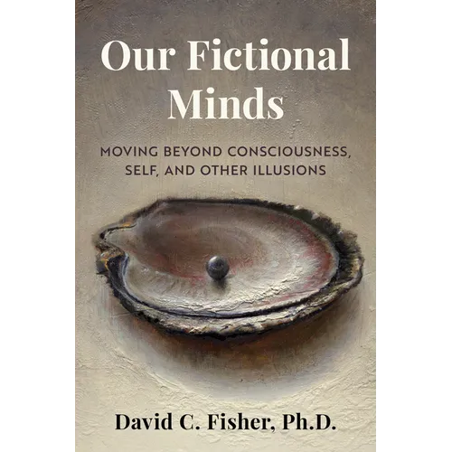 Our Fictional Minds: Moving Beyond Consciousness, Self, and Other Illusions - Paperback