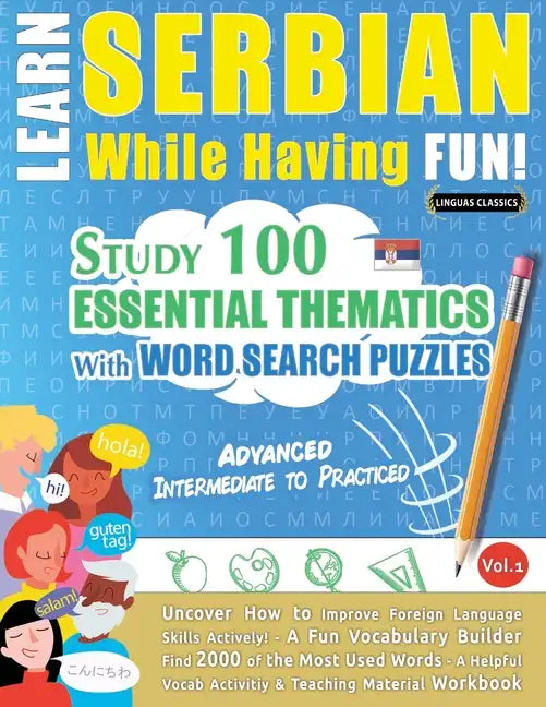 Learn Serbian While Having Fun! - Advanced: INTERMEDIATE TO PRACTICED - STUDY 100 ESSENTIAL THEMATICS WITH WORD SEARCH PUZZLES - VOL.1 - Uncover How t - Paperback