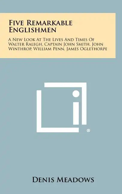 Five Remarkable Englishmen: A New Look at the Lives and Times of Walter Ralegh, Captain John Smith, John Winthrop, William Penn, James Oglethorpe - Hardcover