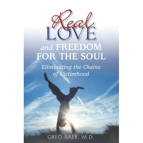 Real Love and Freedom for the Soul: Eliminating the Chains of Victimhood - Paperback