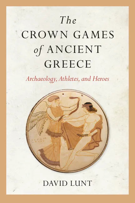 The Crown Games of Ancient Greece: Archaeology, Athletes, and Heroes - Paperback