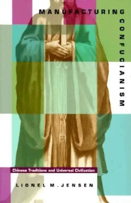 Manufacturing Confucianism: Chinese Traditions and Universal Civilization - Paperback