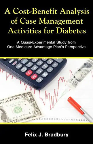 A Cost-Benefit Analysis of Case Management Activities for Diabetes: A Quasi-Experimental Study from One Medicare Advantage Plan's Perspective - Paperback