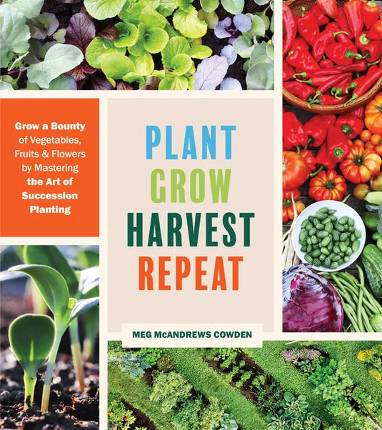 Plant Grow Harvest Repeat: Grow a Bounty of Vegetables, Fruits, and Flowers by Mastering the Art of Succession Planting - Paperback