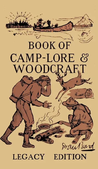 The Book Of Camp-Lore And Woodcraft - Legacy Edition: Dan Beard's Classic Manual On Making The Most Out Of Camp Life In The Woods And Wilds - Hardcover