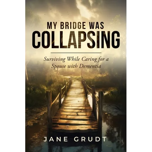 My Bridge Was Collapsing: Surviving While Caring for a Spouse with Dementia - Paperback