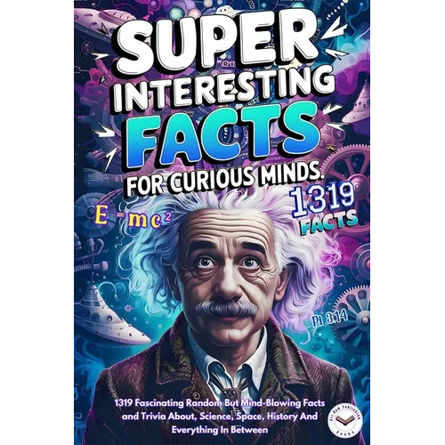 Super Interesting Facts For Curious Minds: A Collection 1319 Fascinating Random But Mind-Blowing Facts and Trivia About, Science, Space, History And E - Paperback