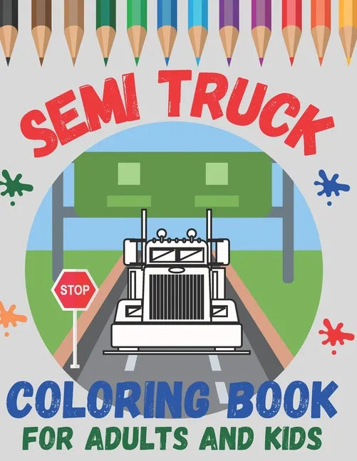 Semi Truck Coloring Book For Adults and Kids: Boys and Girls Ages 2-4, 4-8 and Adult! Have Fun with Big, Beautiful Trucks and Landscapes! - Paperback