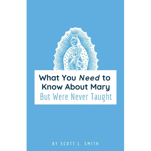 What You Need to Know About Mary: But Were Never Taught - Paperback