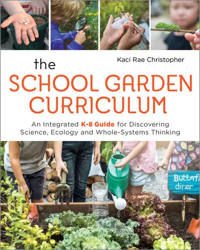 The School Garden Curriculum: An Integrated K-8 Guide for Discovering Science, Ecology, and Whole-Systems Thinking - Paperback
