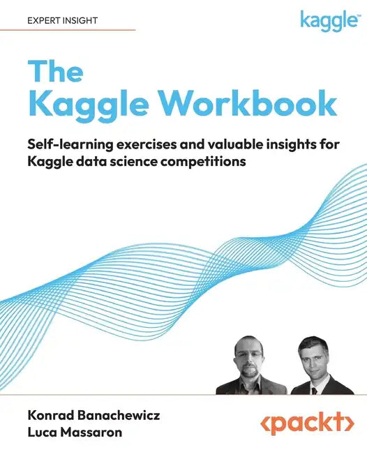 The Kaggle Workbook: Self-learning exercises and valuable insights for Kaggle data science competitions - Paperback