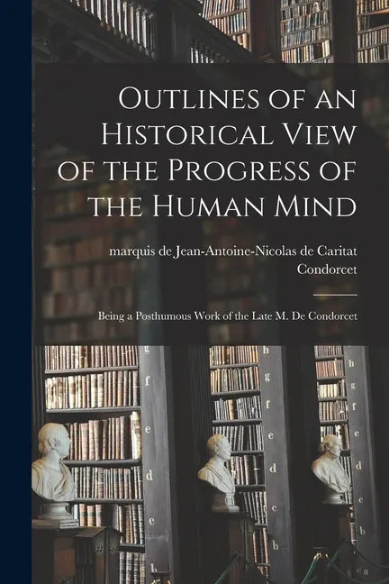Outlines of an Historical View of the Progress of the Human Mind: Being a Posthumous Work of the Late M. De Condorcet - Paperback