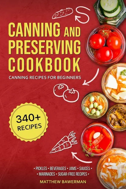 Canning and Preserving Cookbook: Canning Recipes for Beginners with 340+ Recipes of Preserves (Including Sugar-Free), Pickling, Beverages, Jams, Sauce - Paperback