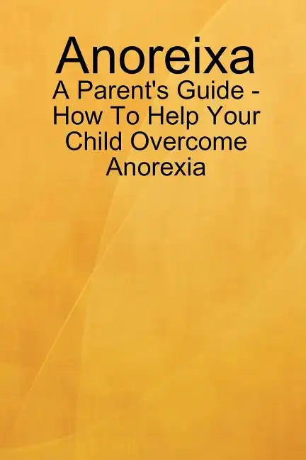 Anoreixa - A Parent's Guide - How To Help Your Child Overcome Anorexia - Paperback