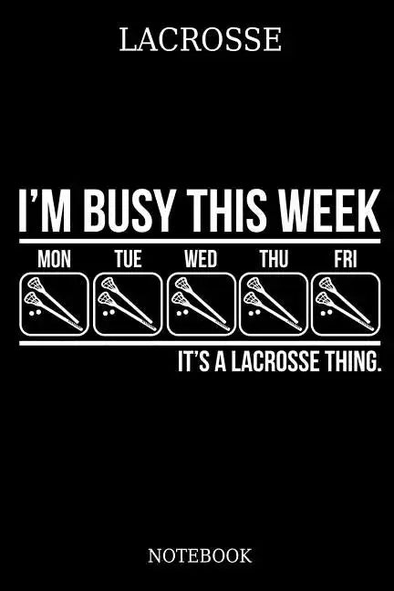 Lacrosse I´m Busy This Week Mon Tue Wed Thu Fri It´s A Lacrosse Thing. Notebook: Great Gift Idea for Lacrosse Player and Coaches(6x9 - 100 Pages Dot G - Paperback
