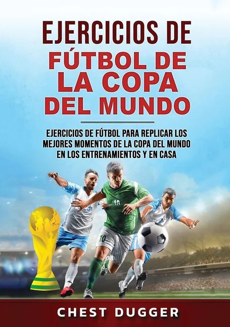 Ejercicios de Fútbol de la Copa del Mundo: Ejercicios de fútbol para replicar los mejores momentos de la Copa del Mundo en los entrenamientos y en cas - Paperback