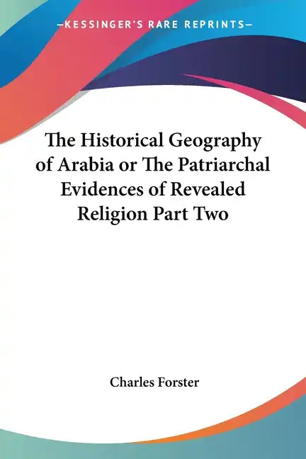 The Historical Geography of Arabia or The Patriarchal Evidences of Revealed Religion Part Two - Paperback