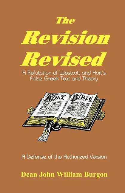 The Revision Revised: A Refutation of Westcott and Hort's False Greek Text and Theory - Paperback