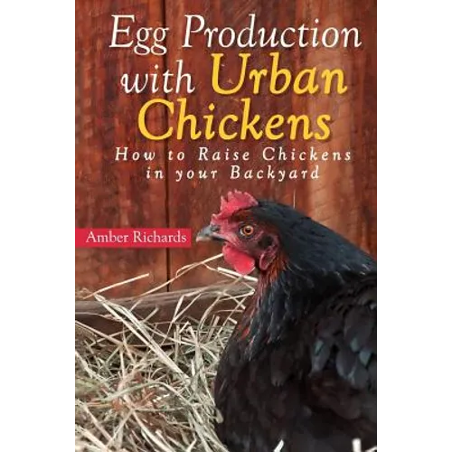 Egg Production with Urban Chickens: How to Raise Chickens in Your Backyard - Paperback