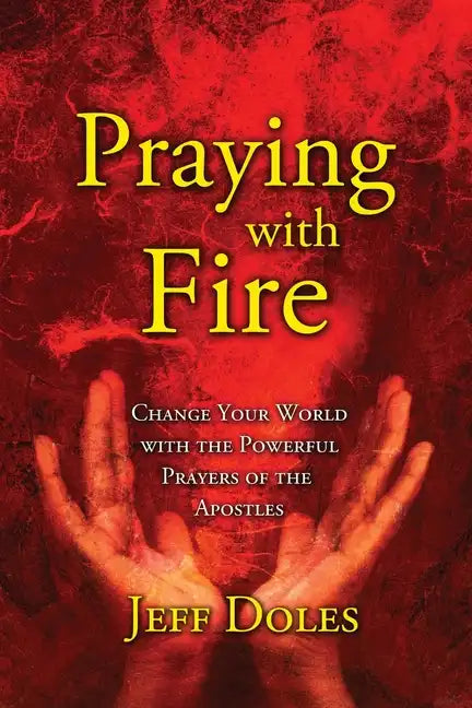 Praying With Fire: Change Your World With The Powerful Prayers Of The Apostles - Paperback