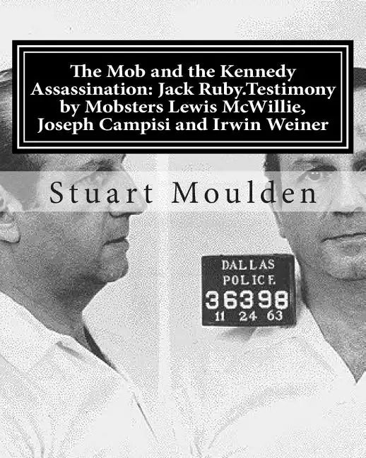 The Mob and the Kennedy Assassination: Jack Ruby.Testimony by Mobsters Lewis McWillie, Joseph Campisi and Irwin Weiner - Paperback